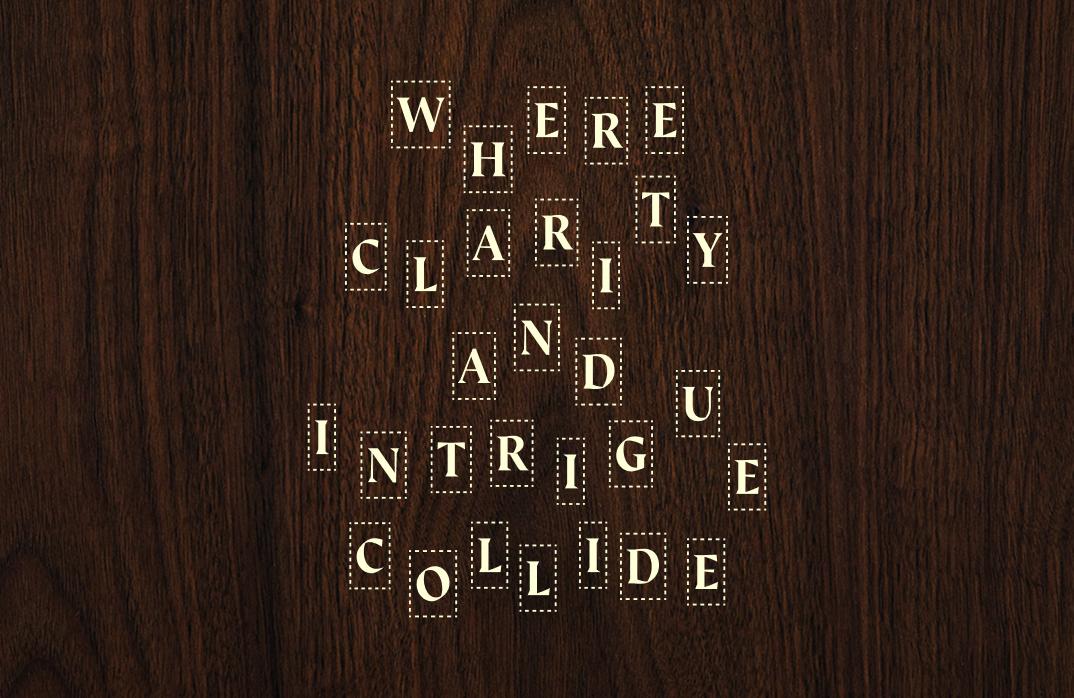 Scattered letters that pull together to form the phrase "Where clarity and intrigue collide"